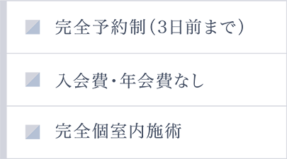 完全予約制（3日前まで）/入会費・年会費なし/完全個室内施術